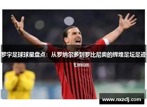 罗字足球球星盘点：从罗纳尔多到罗比尼奥的辉煌足坛足迹