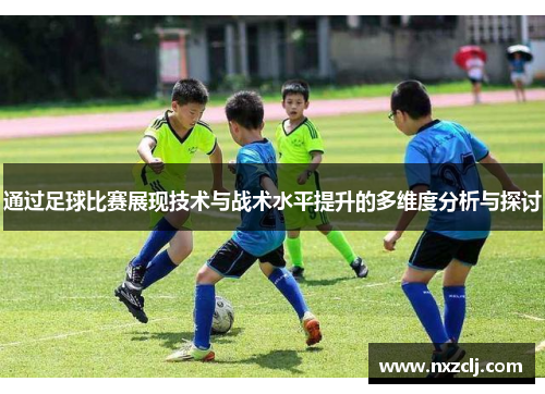 通过足球比赛展现技术与战术水平提升的多维度分析与探讨