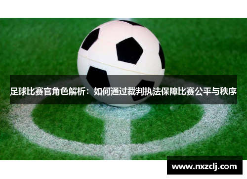 足球比赛官角色解析：如何通过裁判执法保障比赛公平与秩序