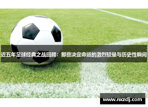近五年足球经典之战回顾：那些决定命运的激烈较量与历史性瞬间