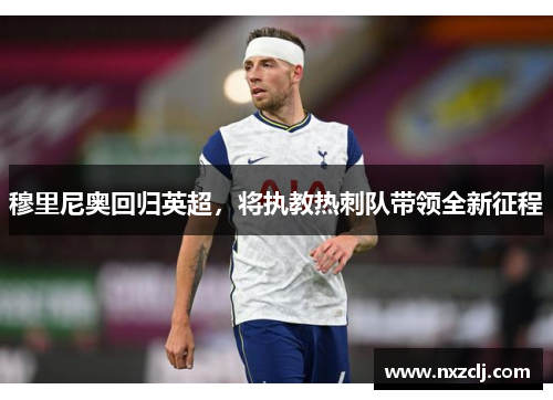 穆里尼奥回归英超，将执教热刺队带领全新征程